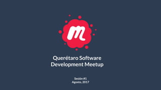 Querétaro Software
Development Meetup
Sesión #1
Agosto, 2017
 