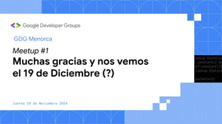 Meetup #1
Muchas gracias y nos vemos
el 19 de Diciembre (?)
Jueves 28 de Noviembre 2024
GDG Menorca
 