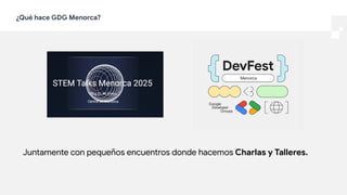 ¿Qué hace GDG Menorca?
Juntamente con pequeños encuentros donde hacemos Charlas y Talleres.
 
