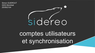 comptes utilisateurs 
et synchronisation 
Simon GUEROUT 
GDG Montréal 
25/09/2104 
 