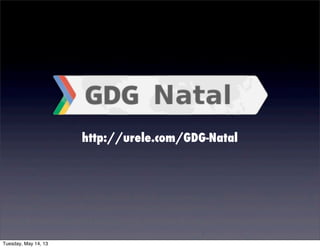 http://urele.com/GDG-Natal
Tuesday, May 14, 13
 