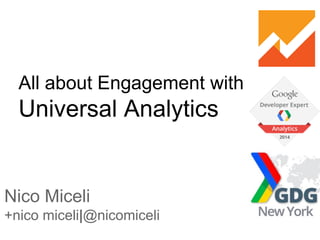 All about Engagement with
Universal Analytics
Nico Miceli
+nico miceli|@nicomiceli
 