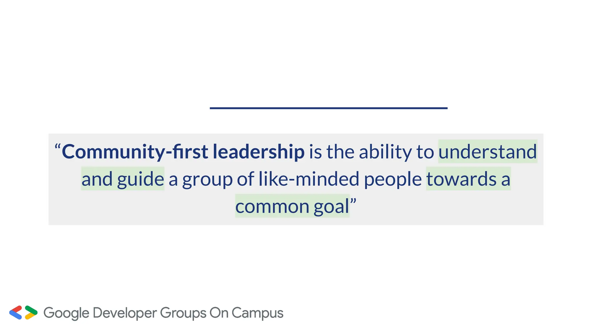 “Community-ﬁrst leadership is the ability to understand
and guide a group of like-minded people towards a
common goal”
 