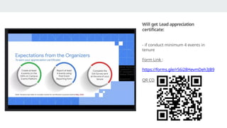 Will get Lead appreciation
certificate:
- if conduct minimum 4 events in
tenure
Form Link :
https://forms.gle/r56i28HevmDeh3JB9
QR CODE :
 