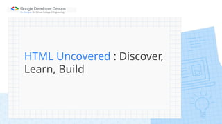 HTML Uncovered : Discover,
Learn, Build
 