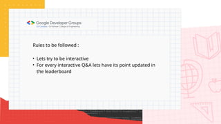 Rules to be followed :
• Lets try to be interactive
• For every interactive Q&A lets have its point updated in
the leaderboard
 