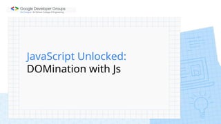 JavaScript Unlocked:
DOMination with Js
 