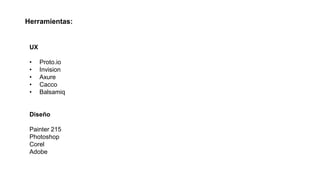 Herramientas:
UX
• Proto.io
• Invision
• Axure
• Cacco
• Balsamiq
Diseño
Painter 215
Photoshop
Corel
Adobe
 