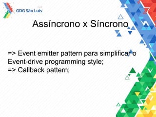 Assíncrono x Síncrono
=> Event emitter pattern para simplificar o
Event-drive programming style;
=> Callback pattern;
 