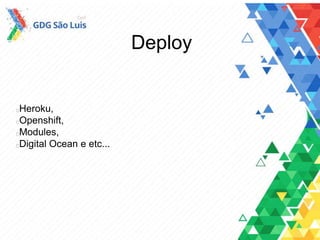 Deploy
Heroku,
Openshift,
Modules,
Digital Ocean e etc...
 
