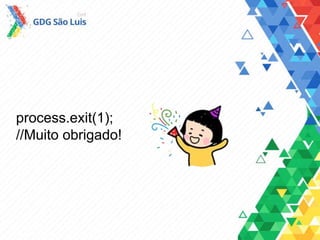 process.exit(1);
//Muito obrigado!
 