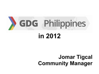 in 2012


     Jomar Tigcal
Community Manager
 