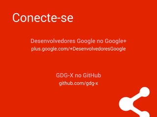 Conecte-se
Desenvolvedores Google no Google+
plus.google.com/+DesenvolvedoresGoogle
github.com/gdg-x
GDG-X no GitHub
 