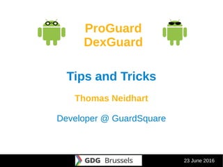 23 June 2016
ProGuard
DexGuard
Tips and Tricks
Thomas Neidhart
Developer @ GuardSquare
 