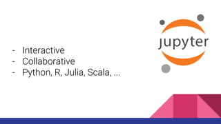 - Interactive
- Collaborative
- Python, R, Julia, Scala, ...
 