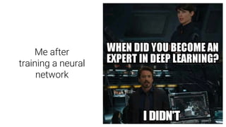 Me after
training a neural
network
 