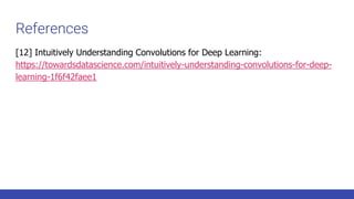 References
[12] Intuitively Understanding Convolutions for Deep Learning:
https://towardsdatascience.com/intuitively-understanding-convolutions-for-deep-
learning-1f6f42faee1
 