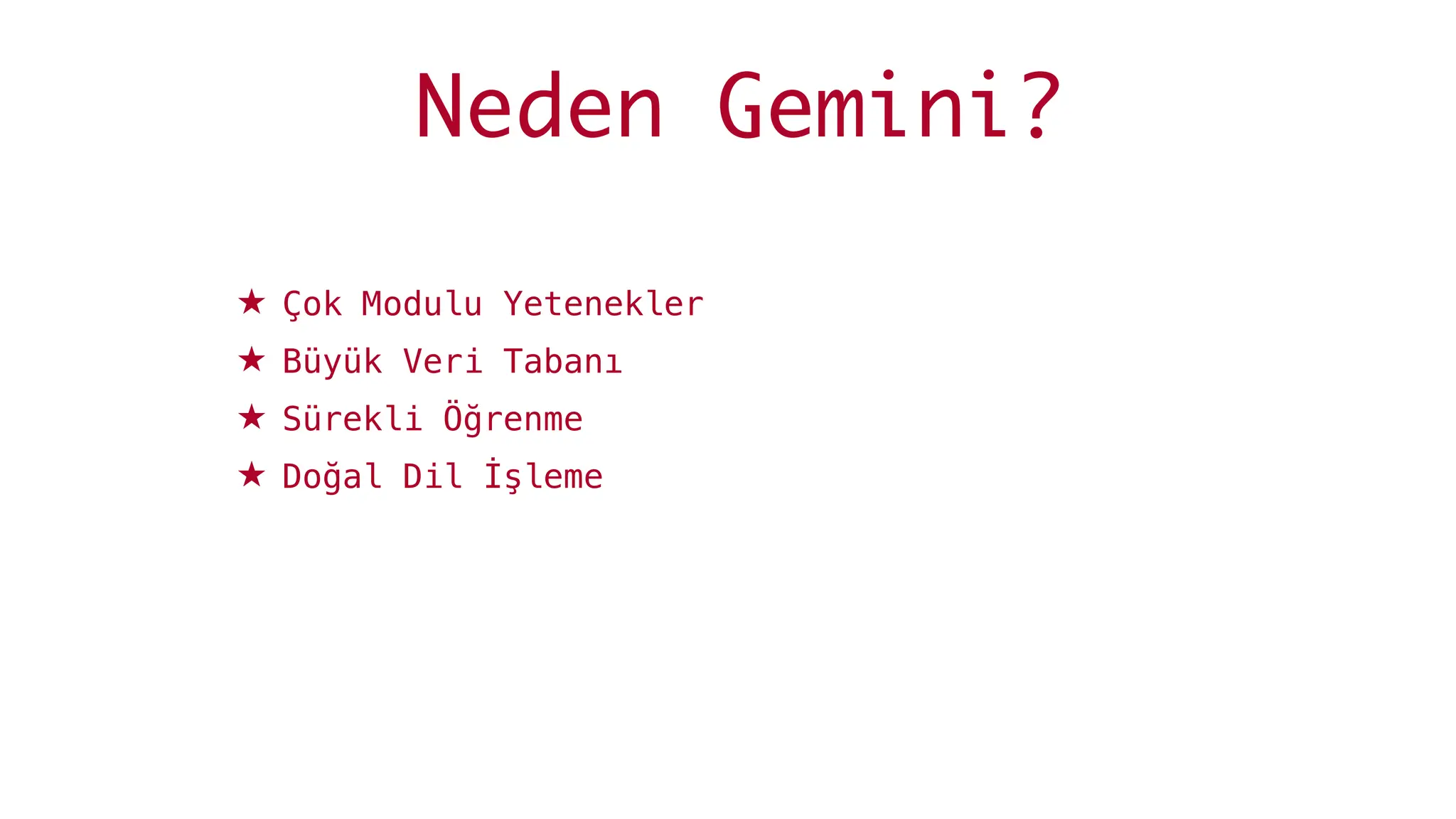 Neden Gemini?
★ Çok Modulu Yetenekler
★ Büyük Veri Tabanı
★ Sürekli Öğrenme
★ Doğal Dil İşleme
 