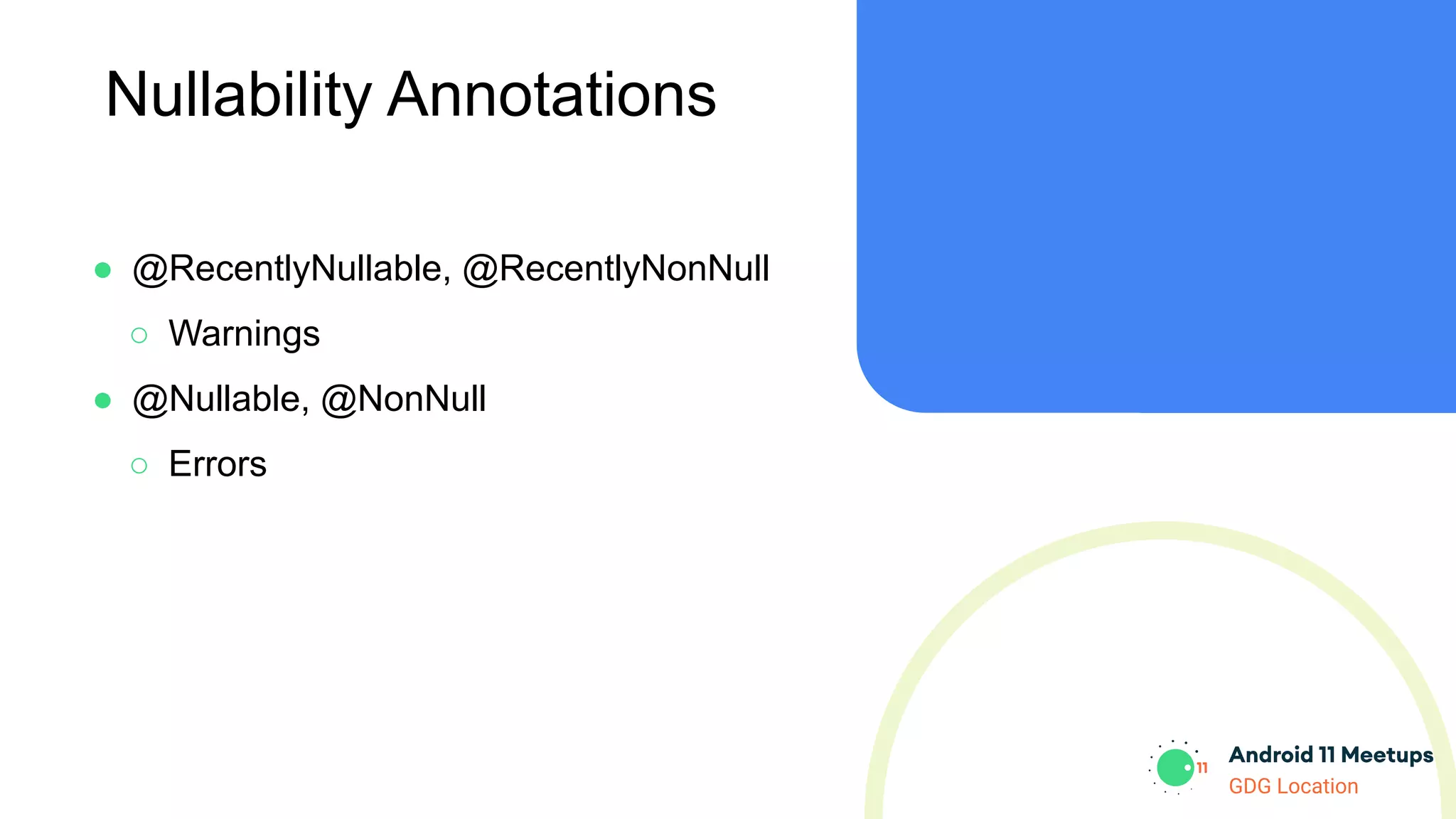 GDG Location
Nullability Annotations
● @RecentlyNullable, @RecentlyNonNull
○ Warnings
● @Nullable, @NonNull
○ Errors
 