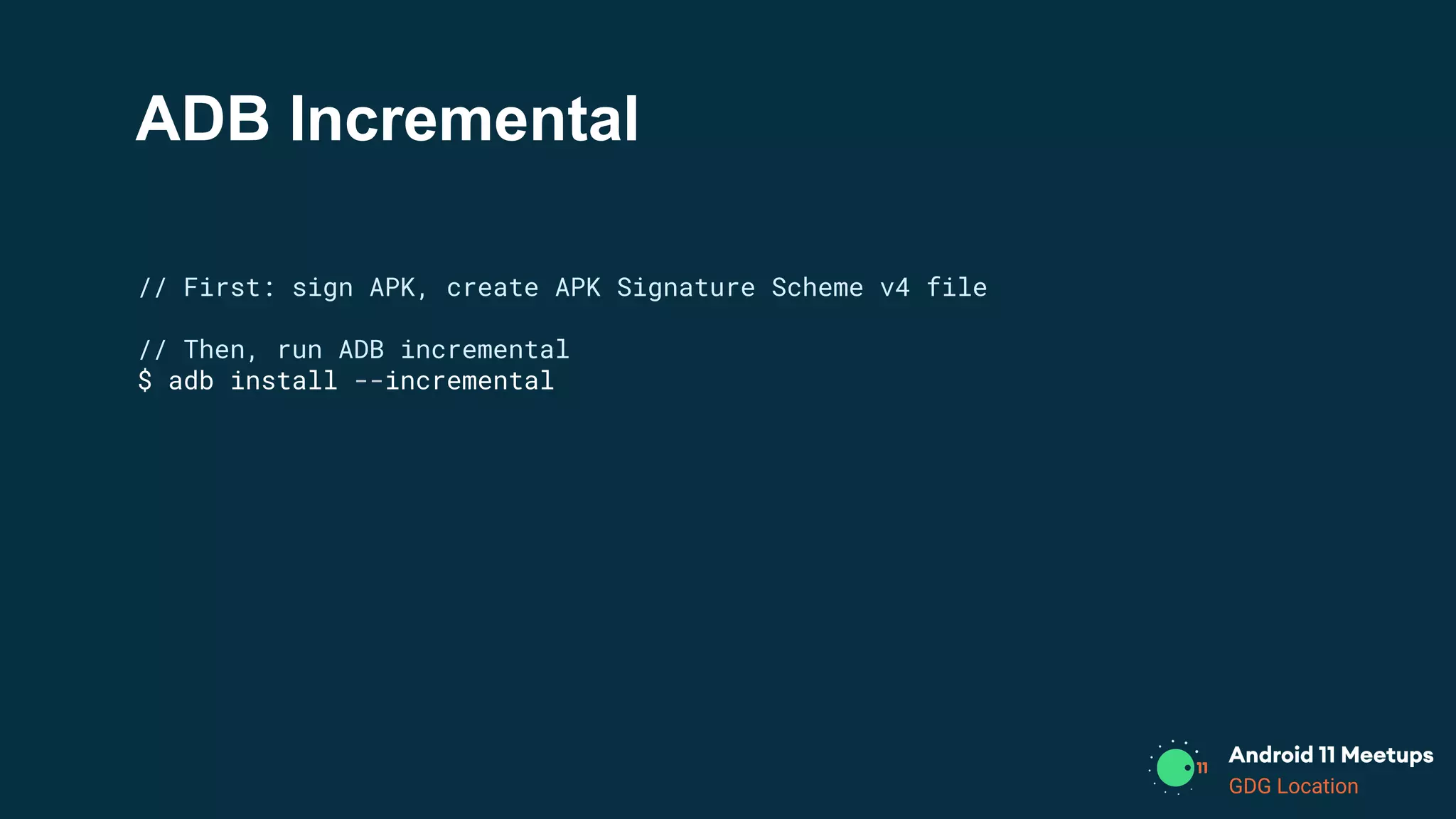 GDG Location
ADB Incremental
// First: sign APK, create APK Signature Scheme v4 file
// Then, run ADB incremental
$ adb install --incremental
 