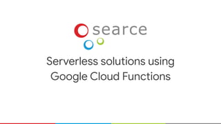 Serverless solutions using
Google Cloud Functions
 