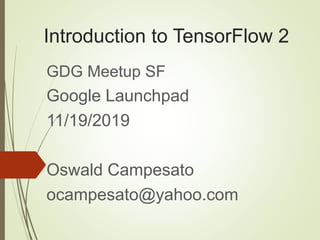 Introduction to TensorFlow 2
GDG Meetup SF
Google Launchpad
11/19/2019
Oswald Campesato
ocampesato@yahoo.com
 