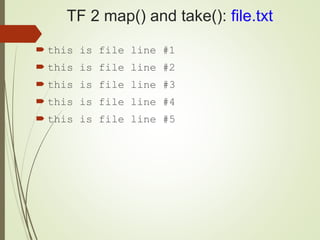 TF 2 map() and take(): file.txt
 this is file line #1
 this is file line #2
 this is file line #3
 this is file line #4
 this is file line #5
 