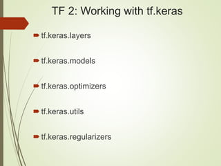 TF 2: Working with tf.keras
tf.keras.layers
tf.keras.models
tf.keras.optimizers
tf.keras.utils
tf.keras.regularizers
 