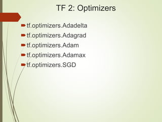 TF 2: Optimizers
tf.optimizers.Adadelta
tf.optimizers.Adagrad
tf.optimizers.Adam
tf.optimizers.Adamax
tf.optimizers.SGD
 