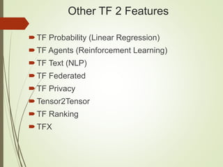 Other TF 2 Features
TF Probability (Linear Regression)
TF Agents (Reinforcement Learning)
TF Text (NLP)
TF Federated
TF Privacy
Tensor2Tensor
TF Ranking
TFX
 