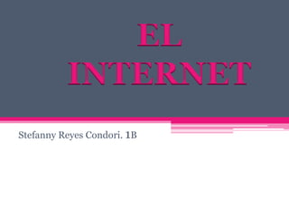 EL
INTERNET
Stefanny Reyes Condori. 1B

 