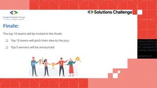 Finale:
The top 10 teams will be invited to the finale:
❏ Top 10 teams will pitch their idea to the Jury
❏ Top 5 winners will be announced
 