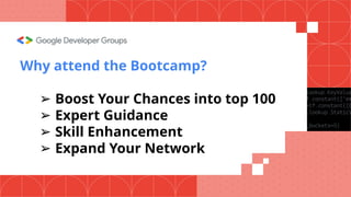 Why attend the Bootcamp?
➢ Boost Your Chances into top 100
➢ Expert Guidance
➢ Skill Enhancement
➢ Expand Your Network
 