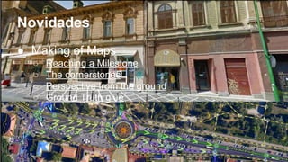 Novidades 
● Making of Maps 
○ Reaching a Milestone 
○ The cornerstones 
○ Perspective from the ground 
○ Ground Truth glue 
 