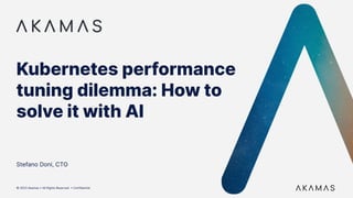 © 2023 Akamas • All Rights Reserved • Confidential
Kubernetes performance
tuning dilemma: How to
solve it with AI
Stefano Doni, CTO
 