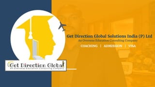 Get Direction Global Solutions India (P) Ltd
An Overseas Education Consulting Company
COACHING | ADMISSION | VISA
 