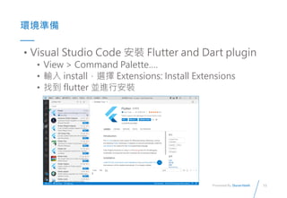 11
Presented By: Duran Hsieh
ʱ
? Visual Studio Code b Flutter and Dart plugin
? View > Command Palette.
? ݔ installx Extensions: Install Extensions
? ҵ flutter KMаb
 