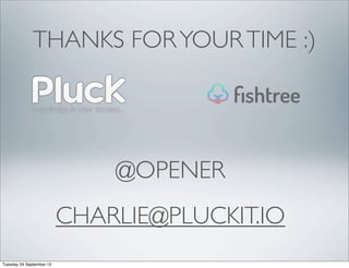 THANKS FORYOURTIME :)
@OPENER
CHARLIE@PLUCKIT.IO
Tuesday 24 September 13
 