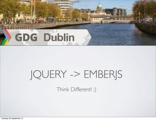 JQUERY -> EMBERJS
Think Different! ;)
Tuesday 24 September 13
 