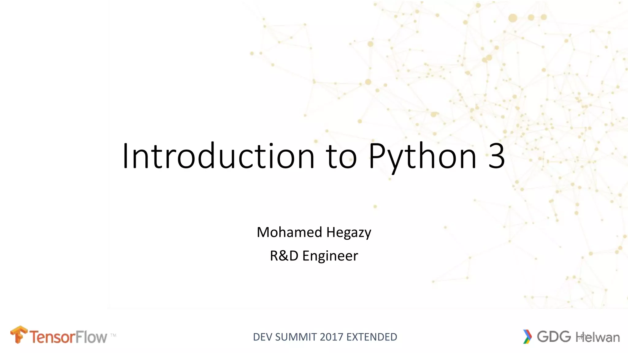 DEV SUMMIT 2017 EXTENDED
Introduction to Python 3
Mohamed Hegazy
R&D Engineer
.PY
 