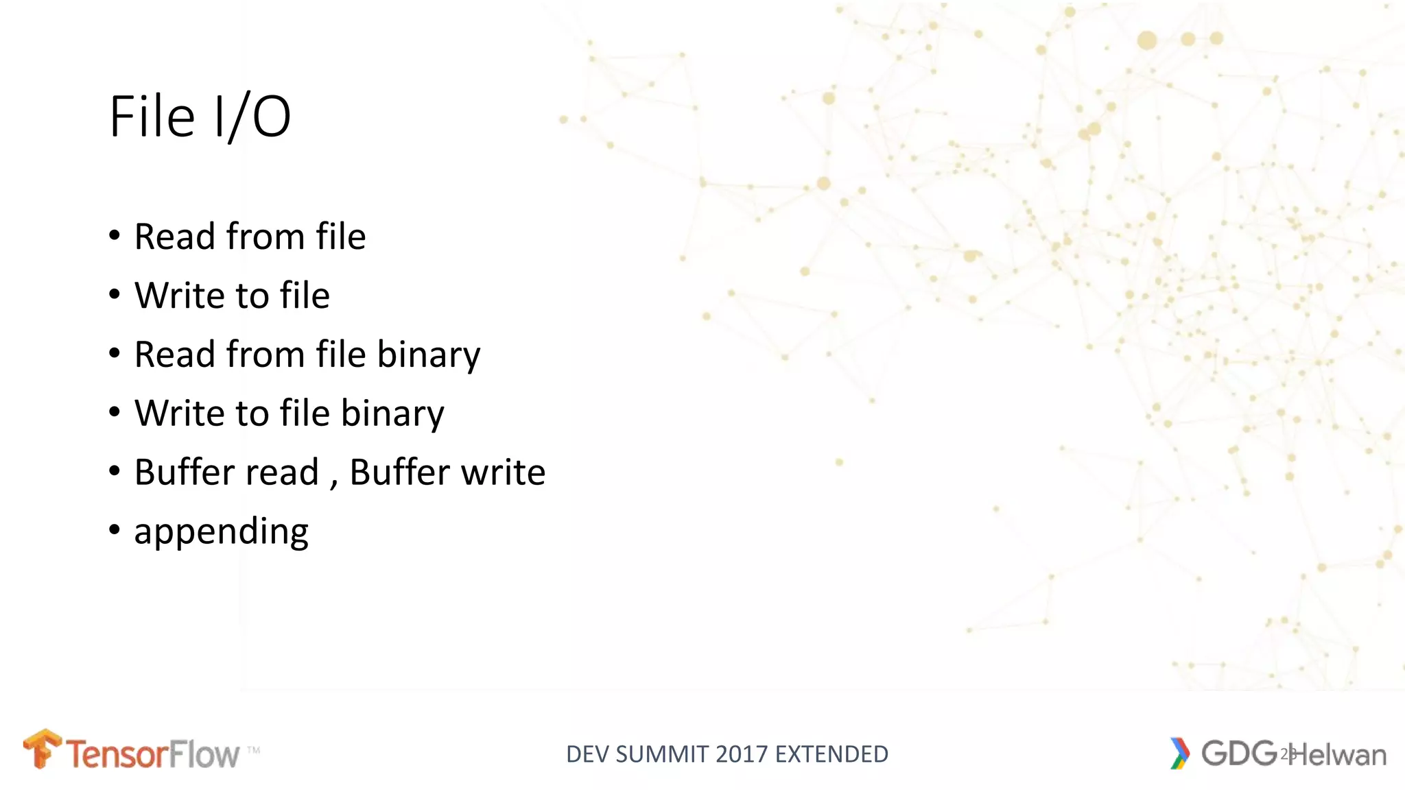 DEV SUMMIT 2017 EXTENDED
File I/O
• Read from file
• Write to file
• Read from file binary
• Write to file binary
• Buffer read , Buffer write
• appending
23
 