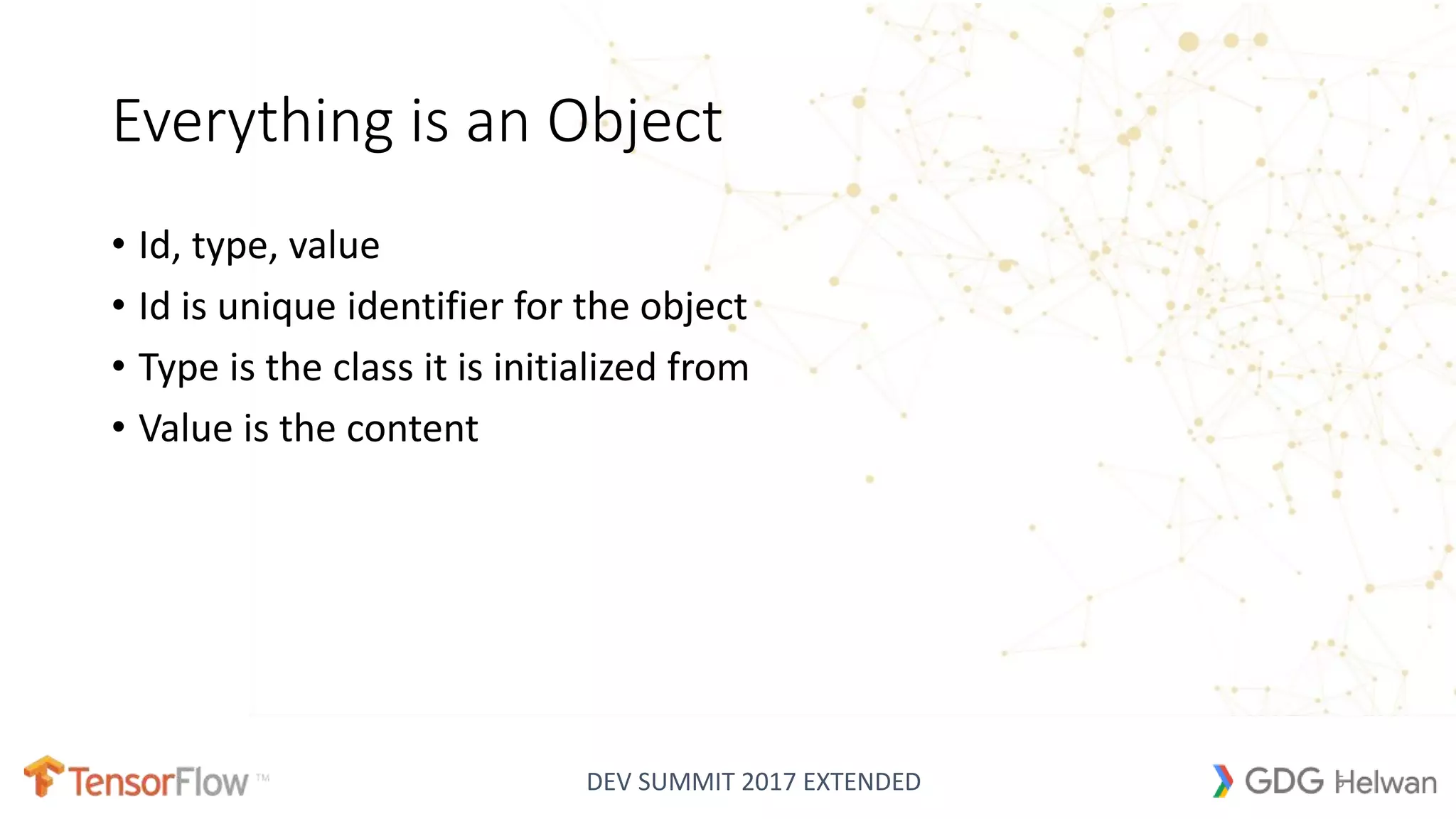 DEV SUMMIT 2017 EXTENDED
Everything is an Object
• Id, type, value
• Id is unique identifier for the object
• Type is the class it is initialized from
• Value is the content
5
 