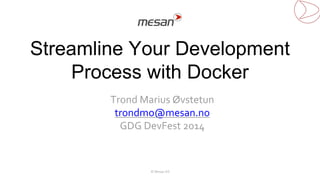 Streamline Your Development 
Process with Docker 
Trond Marius Øvstetun 
trondmo@mesan.no 
GDG DevFest 2014 
© Mesan AS 
 