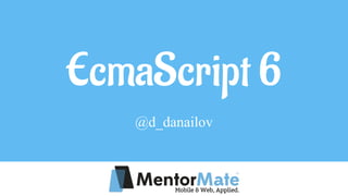 EcmaScript 6
@d_danailov
 