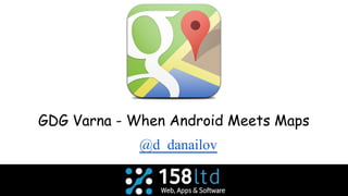 GDG Varna - When Android Meets Maps
@d_danailov
 