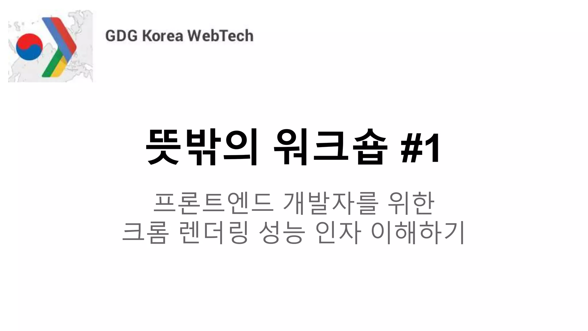 뜻밖의 워크숍 #1
프론트엔드 개발자를 위한
크롬 렌더링 성능 인자 이해하기
 