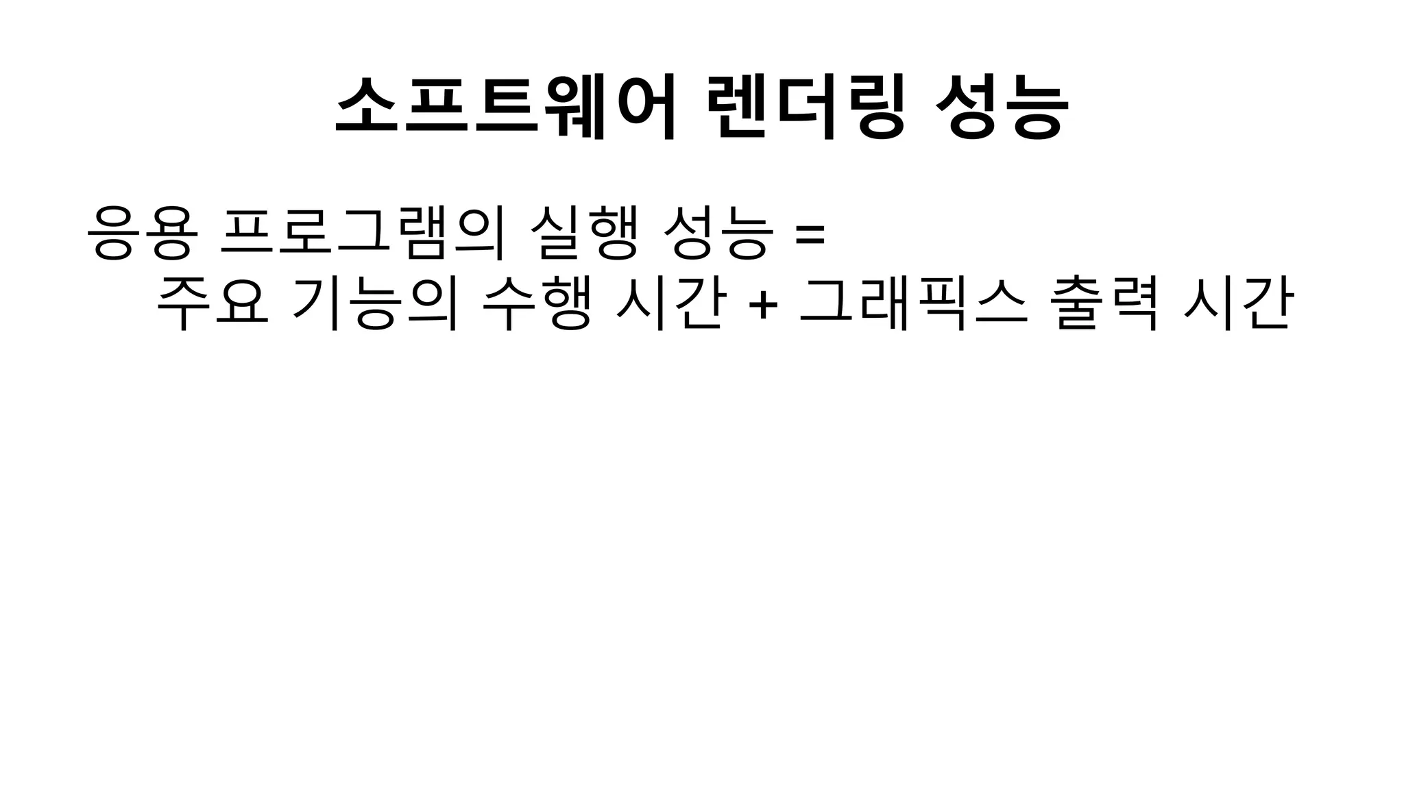 소프트웨어 렌더링 성능
응용 프로그램의 실행 성능 =
주요 기능의 수행 시간 + 그래픽스 출력 시간
 