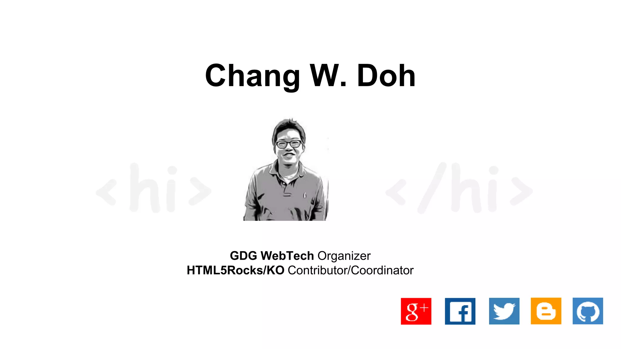 Chang W. Doh
GDG WebTech Organizer
HTML5Rocks/KO Contributor/Coordinator
</hi><hi>
 