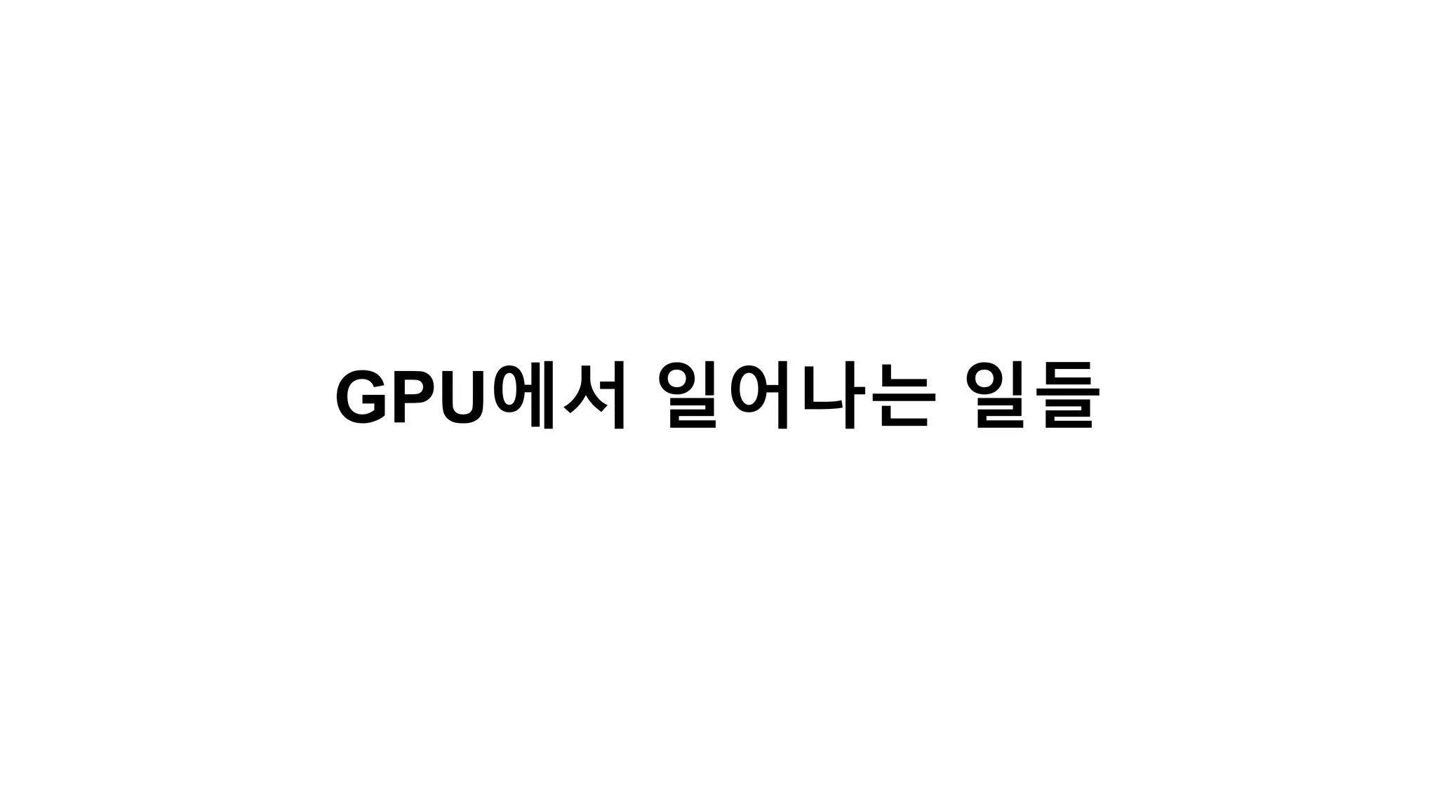 GPU에서 일어나는 일들
 