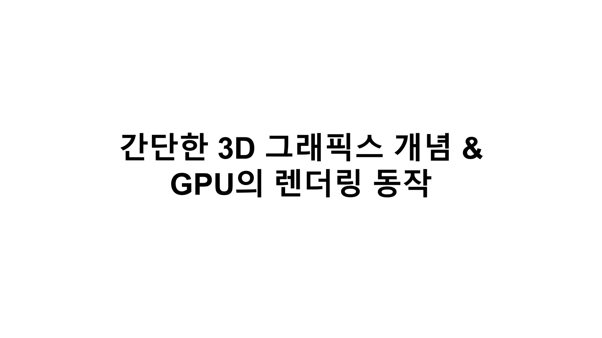 간단한 3D 그래픽스 개념 &
GPU의 렌더링 동작
 